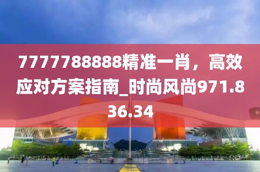 7777788888精準(zhǔn)一肖，高效應(yīng)對(duì)方案指南_時(shí)尚風(fēng)尚971.836.34