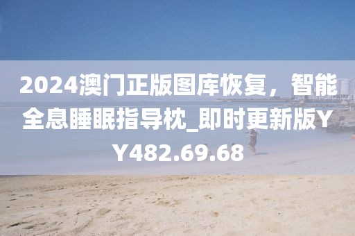 2024澳門正版圖庫恢復(fù)，智能全息睡眠指導(dǎo)枕_即時更新版YY482.69.68