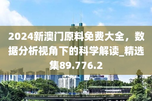 2024新澳門原料免費(fèi)大全，數(shù)據(jù)分析視角下的科學(xué)解讀_精選集89.776.2