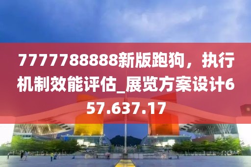 7777788888新版跑狗，執(zhí)行機制效能評估_展覽方案設(shè)計657.637.17