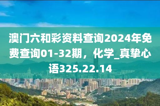 澳門六和彩資料查詢2024年免費查詢01-32期，化學(xué)_真摯心語325.22.14