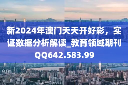 新2024年澳門(mén)天天開(kāi)好彩，實(shí)證數(shù)據(jù)分析解讀_教育領(lǐng)域期刊QQ642.583.99