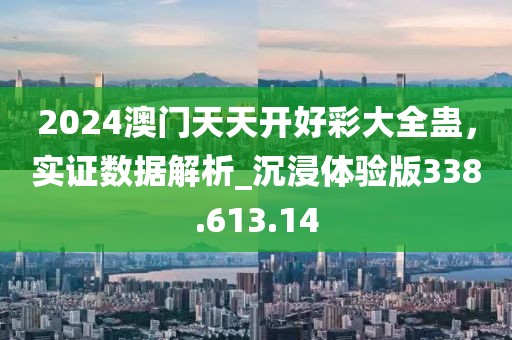 2024澳門天天開好彩大全蠱，實(shí)證數(shù)據(jù)解析_沉浸體驗(yàn)版338.613.14