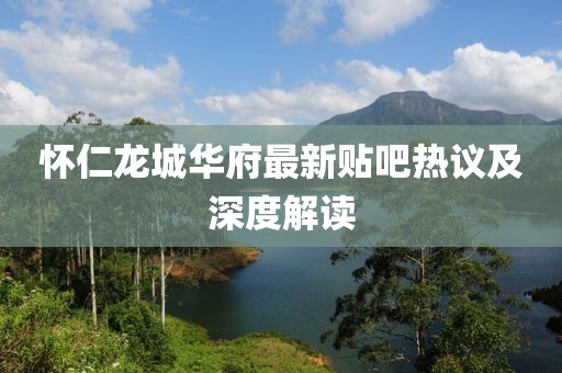 懷仁龍城華府最新貼吧熱議及深度解讀