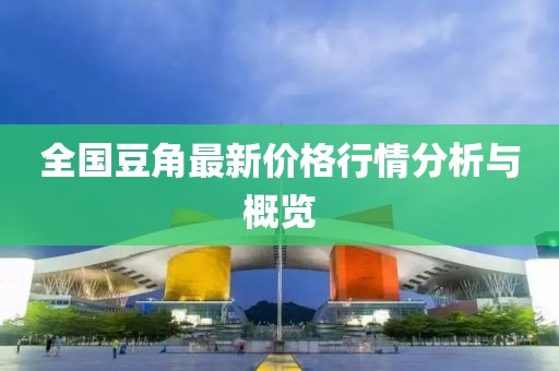 全國豆角最新價格行情分析與概覽
