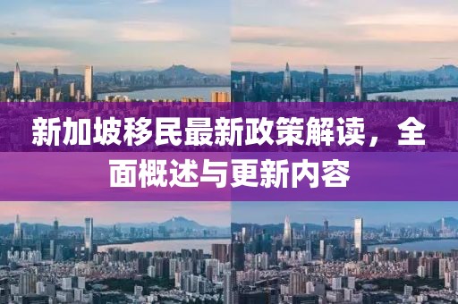 新加坡移民最新政策解讀，全面概述與更新內(nèi)容
