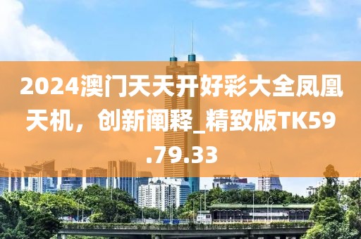 2024澳門天天開好彩大全鳳凰天機(jī)，創(chuàng)新闡釋_精致版TK59.79.33
