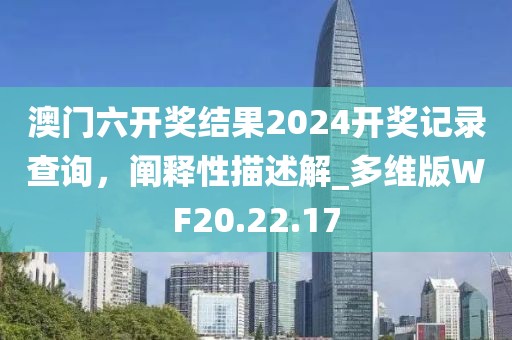 澳門六開獎結(jié)果2024開獎記錄查詢，闡釋性描述解_多維版WF20.22.17