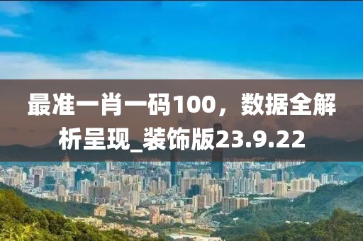 最準(zhǔn)一肖一碼100，數(shù)據(jù)全解析呈現(xiàn)_裝飾版23.9.22