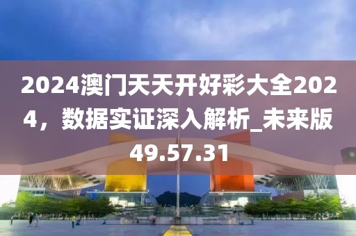 2024澳門天天開好彩大全2024，數(shù)據(jù)實證深入解析_未來版49.57.31