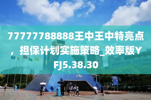 77777788888王中王中特亮點，擔保計劃實施策略_效率版YFJ5.38.30