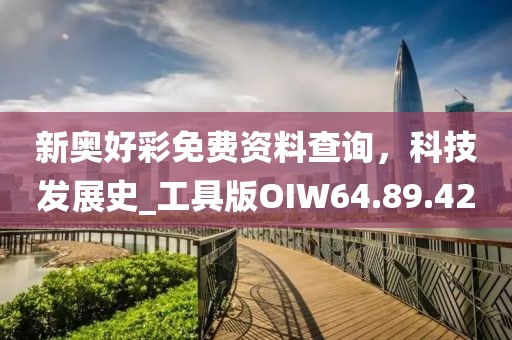 新奧好彩免費資料查詢，科技發(fā)展史_工具版OIW64.89.42