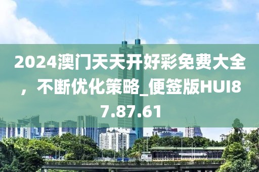 2024澳門天天開好彩免費大全，不斷優(yōu)化策略_便簽版HUI87.87.61