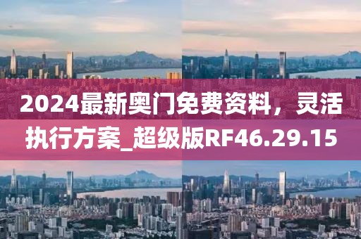 2024最新奧門免費(fèi)資料，靈活執(zhí)行方案_超級(jí)版RF46.29.15
