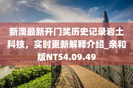 新澳最新開(kāi)門(mén)獎(jiǎng)歷史記錄巖土科技，實(shí)時(shí)更新解釋介紹_親和版NT54.09.49