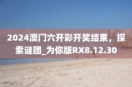 2024澳門六開彩開獎(jiǎng)結(jié)果，探索謎團(tuán)_為你版RX8.12.30