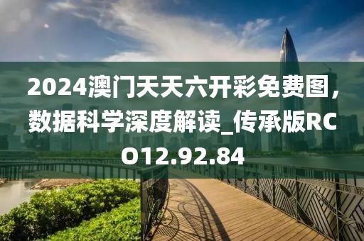 2024澳門天天六開彩免費圖，數(shù)據(jù)科學(xué)深度解讀_傳承版RCO12.92.84