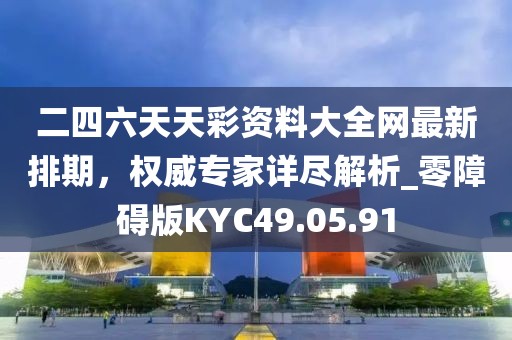 二四六天天彩資料大全網(wǎng)最新排期，權(quán)威專家詳盡解析_零障礙版KYC49.05.91