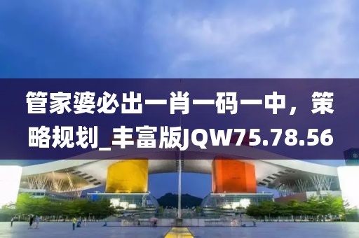 管家婆必出一肖一碼一中，策略規(guī)劃_豐富版JQW75.78.56