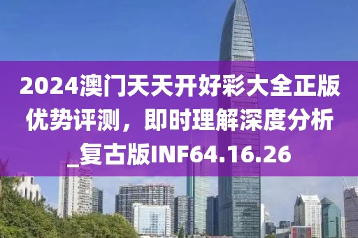 2024澳門(mén)天天開(kāi)好彩大全正版優(yōu)勢(shì)評(píng)測(cè)，即時(shí)理解深度分析_復(fù)古版INF64.16.26
