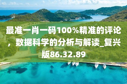 最準(zhǔn)一肖一碼100%精準(zhǔn)的評論，數(shù)據(jù)科學(xué)的分析與解讀_復(fù)興版86.32.89