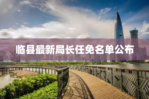 臨縣最新局長任免名單公布