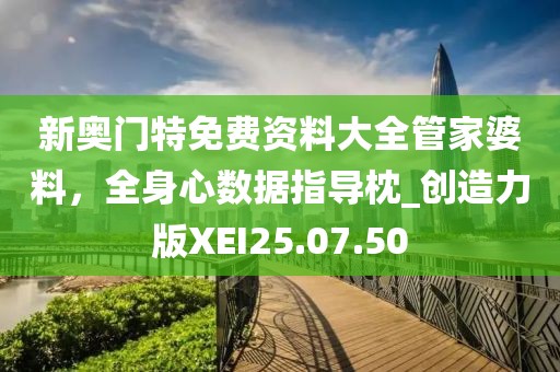 新奧門特免費(fèi)資料大全管家婆料，全身心數(shù)據(jù)指導(dǎo)枕_創(chuàng)造力版XEI25.07.50