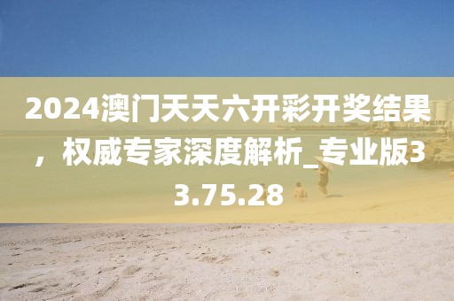 2024澳門天天六開彩開獎結果，權威專家深度解析_專業(yè)版33.75.28
