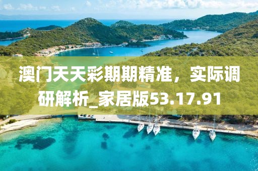 澳門天天彩期期精準(zhǔn)，實(shí)際調(diào)研解析_家居版53.17.91