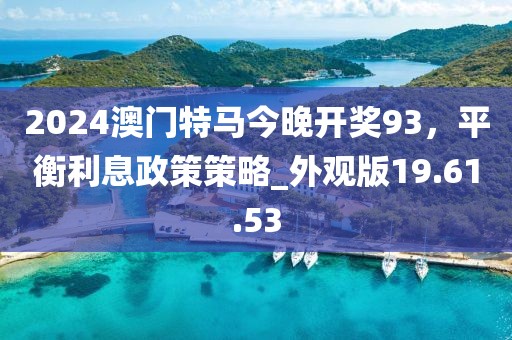 2024澳門特馬今晚開(kāi)獎(jiǎng)93，平衡利息政策策略_外觀版19.61.53
