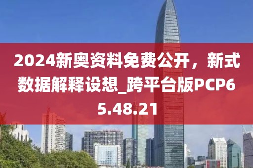 2024新奧資料免費(fèi)公開，新式數(shù)據(jù)解釋設(shè)想_跨平臺(tái)版PCP65.48.21