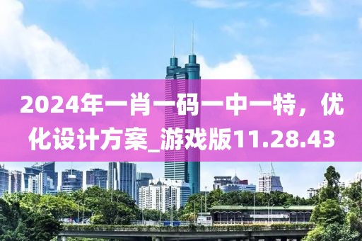 2024年一肖一碼一中一特，優(yōu)化設(shè)計(jì)方案_游戲版11.28.43