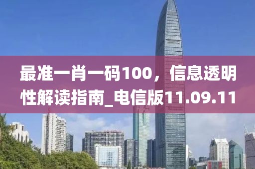 最準(zhǔn)一肖一碼100，信息透明性解讀指南_電信版11.09.11