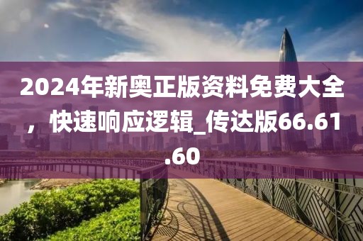 2024年新奧正版資料免費大全，快速響應(yīng)邏輯_傳達版66.61.60