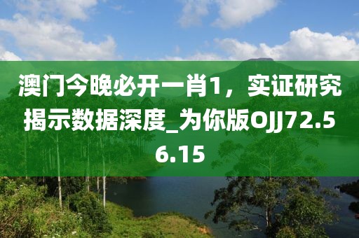 澳門(mén)今晚必開(kāi)一肖1，實(shí)證研究揭示數(shù)據(jù)深度_為你版OJJ72.56.15