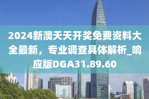 2024新澳天天開(kāi)獎(jiǎng)免費(fèi)資料大全最新，專業(yè)調(diào)查具體解析_響應(yīng)版DGA31.89.60
