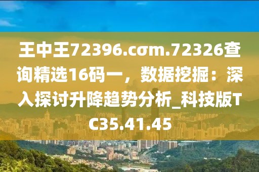 王中王72396.cσm.72326查詢(xún)精選16碼一，數(shù)據(jù)挖掘：深入探討升降趨勢(shì)分析_科技版TC35.41.45