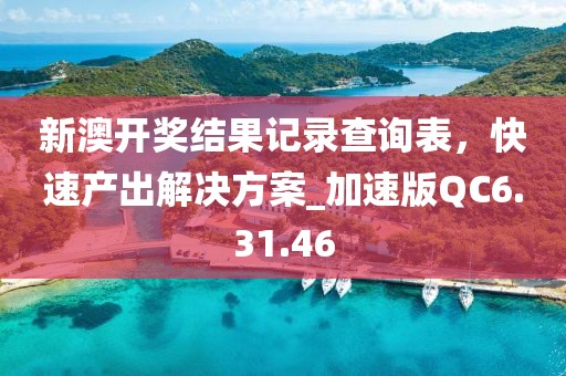新澳開獎結(jié)果記錄查詢表，快速產(chǎn)出解決方案_加速版QC6.31.46