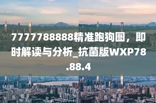 7777788888精準(zhǔn)跑狗圖，即時(shí)解讀與分析_抗菌版WXP78.88.4