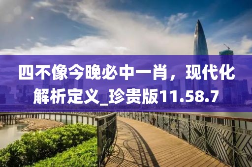 四不像今晚必中一肖，現(xiàn)代化解析定義_珍貴版11.58.7