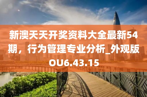 新澳天天開獎資料大全最新54期，行為管理專業(yè)分析_外觀版OU6.43.15