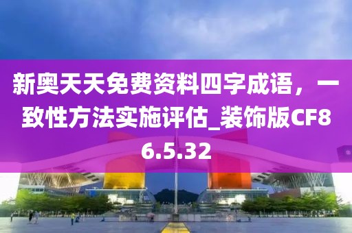 新奧天天免費資料四字成語，一致性方法實施評估_裝飾版CF86.5.32