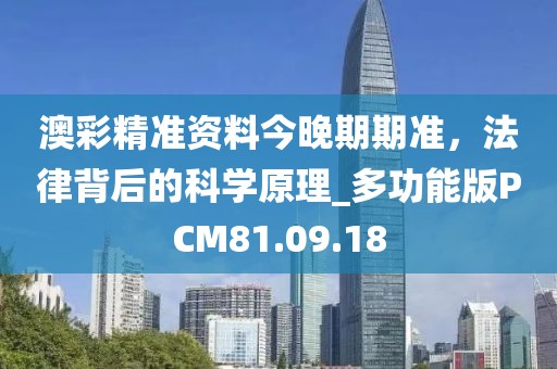 澳彩精準(zhǔn)資料今晚期期準(zhǔn)，法律背后的科學(xué)原理_多功能版PCM81.09.18