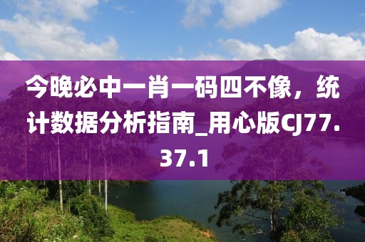 今晚必中一肖一碼四不像，統(tǒng)計數(shù)據(jù)分析指南_用心版CJ77.37.1