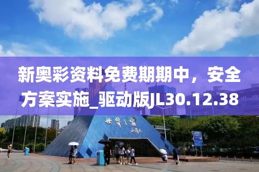 新奧彩資料免費期期中，安全方案實施_驅(qū)動版JL30.12.38