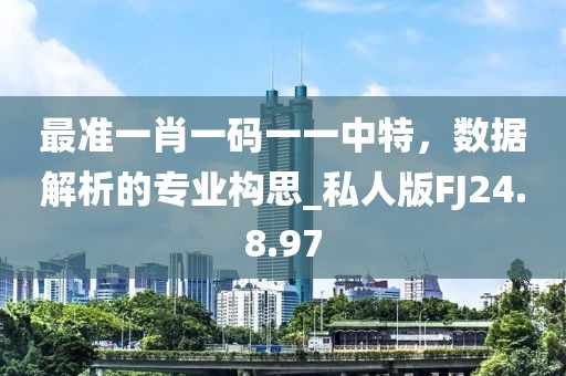 最準(zhǔn)一肖一碼一一中特，數(shù)據(jù)解析的專業(yè)構(gòu)思_私人版FJ24.8.97