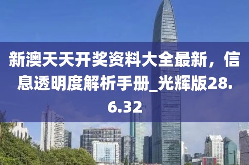 新澳天天開獎資料大全最新，信息透明度解析手冊_光輝版28.6.32