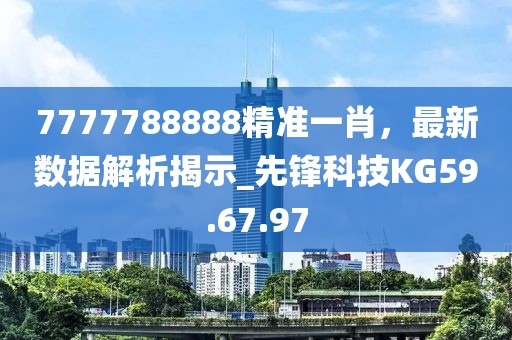 7777788888精準(zhǔn)一肖，最新數(shù)據(jù)解析揭示_先鋒科技KG59.67.97