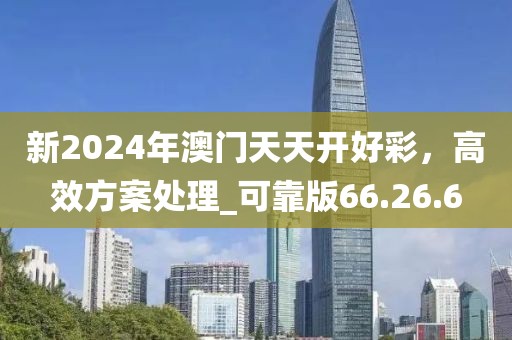 新2024年澳門天天開好彩，高效方案處理_可靠版66.26.6