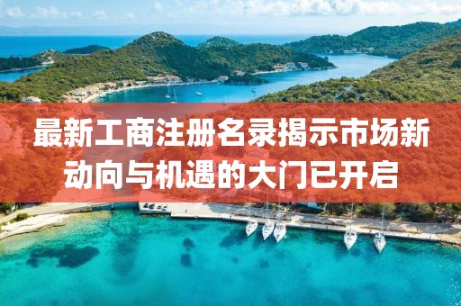最新工商注冊名錄揭示市場新動向與機遇的大門已開啟